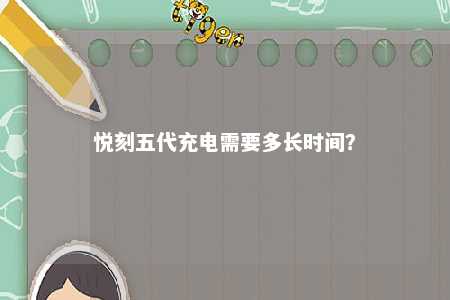 悦刻五代充电需要多长时间？ 